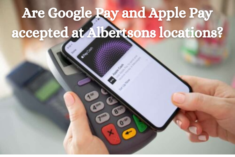 Are Google Pay and Apple Pay accepted at Albertsons locations?
