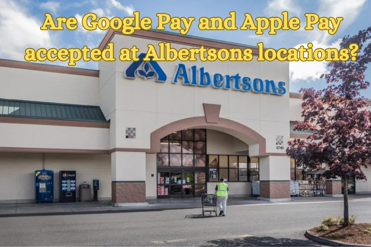Does Albertsons Take Apple Pay and Google Pay in 2026?
